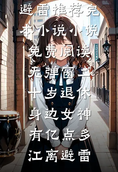 二十岁退休，身边女神有亿点多(江离避雷)推荐完本小说_小说免费阅读无弹窗二十岁退休，身边女神有亿点多(江离避雷)