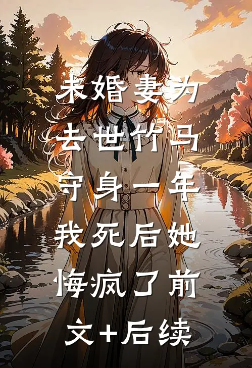 未婚妻为去世竹马守身一年，我死后她悔疯了前文+后续