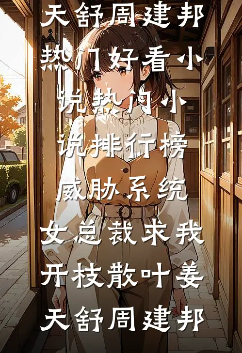威胁系统：女总裁求我开枝散叶(姜天舒周建邦)热门好看小说_热门小说排行榜威胁系统：女总裁求我开枝散叶(姜天舒周建邦)