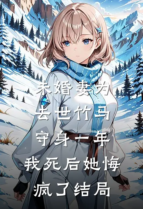 未婚妻为去世竹马守身一年，我死后她悔疯了结局
