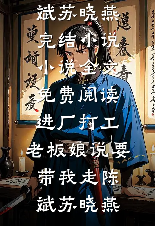 进厂打工，老板娘说要带我走陈斌苏晓燕完结小说_小说全文免费阅读进厂打工，老板娘说要带我走陈斌苏晓燕
