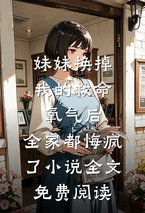 妹妹换掉我的救命氧气后，全家都悔疯了小说全文免费阅读