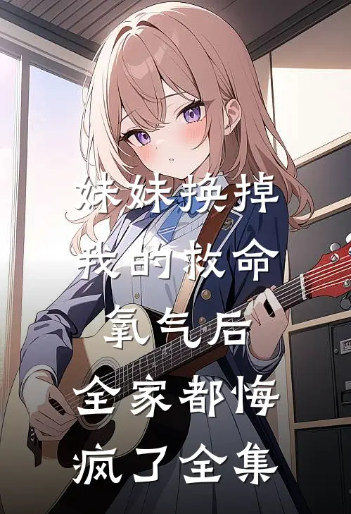 妹妹换掉我的救命氧气后，全家都悔疯了全集