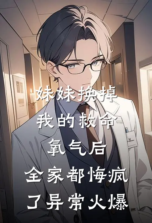 妹妹换掉我的救命氧气后，全家都悔疯了异常火爆