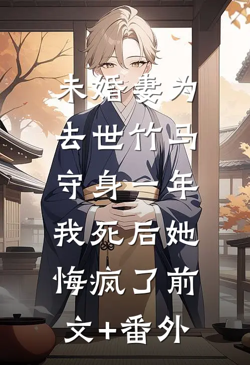 未婚妻为去世竹马守身一年，我死后她悔疯了前文+番外