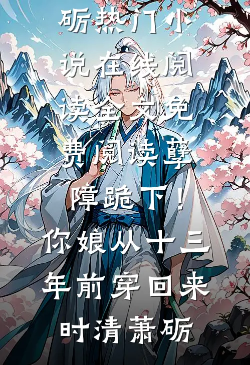 孽障跪下！你娘从十三年前穿回来时清萧砺热门小说在线阅读_全文免费阅读孽障跪下！你娘从十三年前穿回来时清萧砺