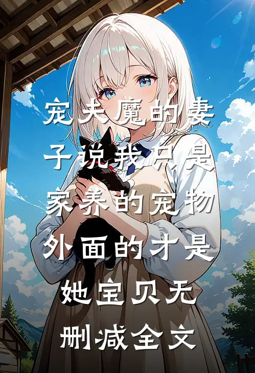 宠夫魔的妻子说我只是家养的宠物，外面的才是她宝贝无删减全文