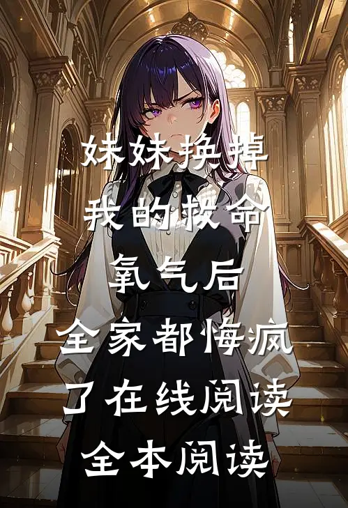 妹妹换掉我的救命氧气后，全家都悔疯了在线阅读全本阅读