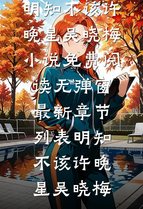 明知不该(许晚星吴晓梅)小说免费阅读无弹窗_最新章节列表明知不该许晚星吴晓梅