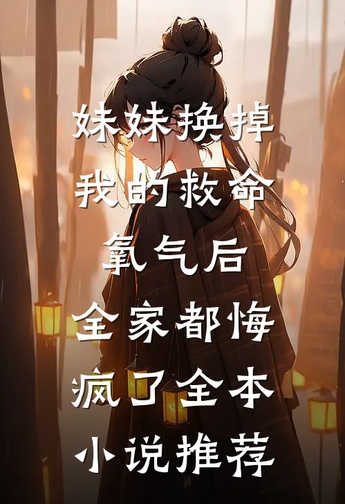 妹妹换掉我的救命氧气后，全家都悔疯了全本小说推荐