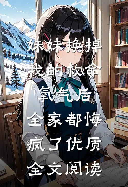 妹妹换掉我的救命氧气后，全家都悔疯了优质全文阅读