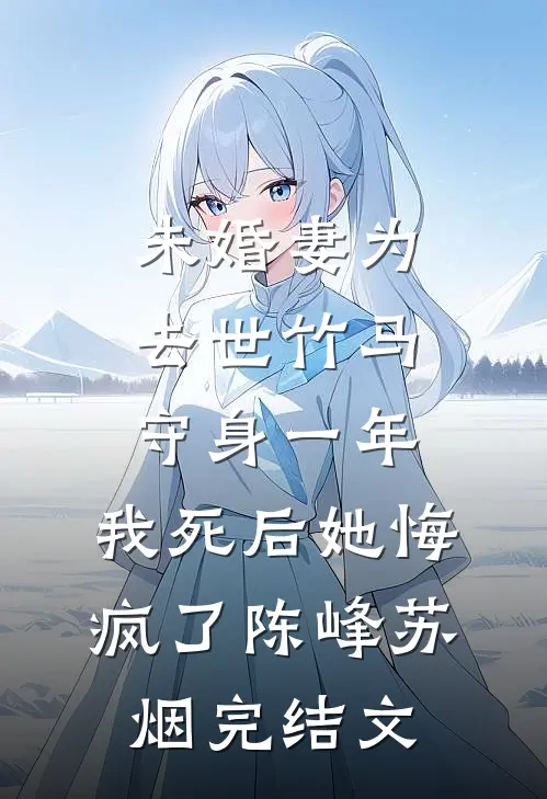 未婚妻为去世竹马守身一年，我死后她悔疯了陈峰苏烟完结文