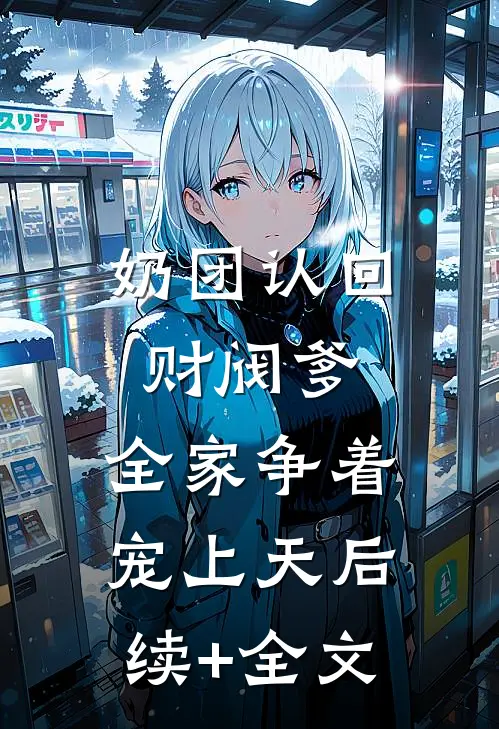 奶团认回财阀爹，全家争着宠上天后续+全文