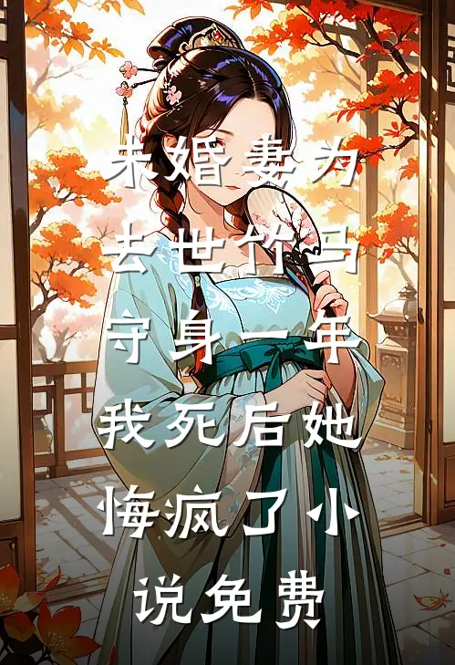 未婚妻为去世竹马守身一年，我死后她悔疯了小说免费