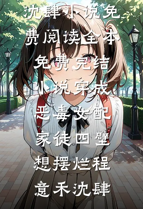 穿成恶毒女配，家徒四壁想摆烂(程意禾沈肆)小说免费阅读_全本免费完结小说穿成恶毒女配，家徒四壁想摆烂程意禾沈肆