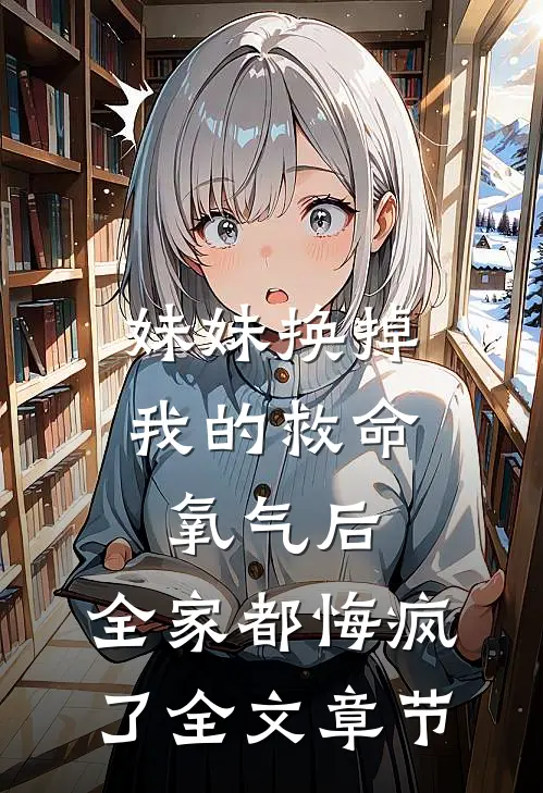 妹妹换掉我的救命氧气后，全家都悔疯了全文章节