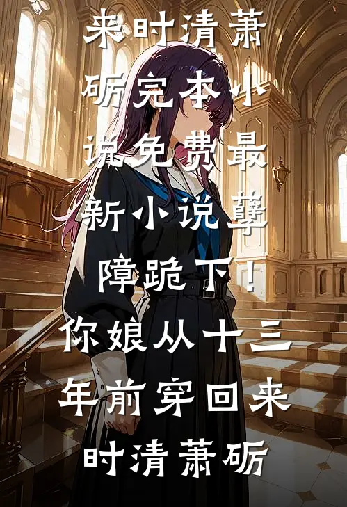 孽障跪下！你娘从十三年前穿回来(时清萧砺)完本小说免费_最新小说孽障跪下！你娘从十三年前穿回来(时清萧砺)
