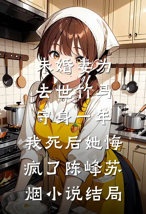 未婚妻为去世竹马守身一年，我死后她悔疯了陈峰苏烟小说结局