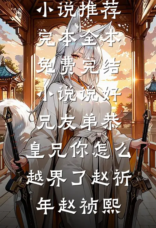 说好兄友弟恭，皇兄你怎么越界了赵祈年赵祯熙小说推荐完本_全本免费完结小说说好兄友弟恭，皇兄你怎么越界了赵祈年赵祯熙