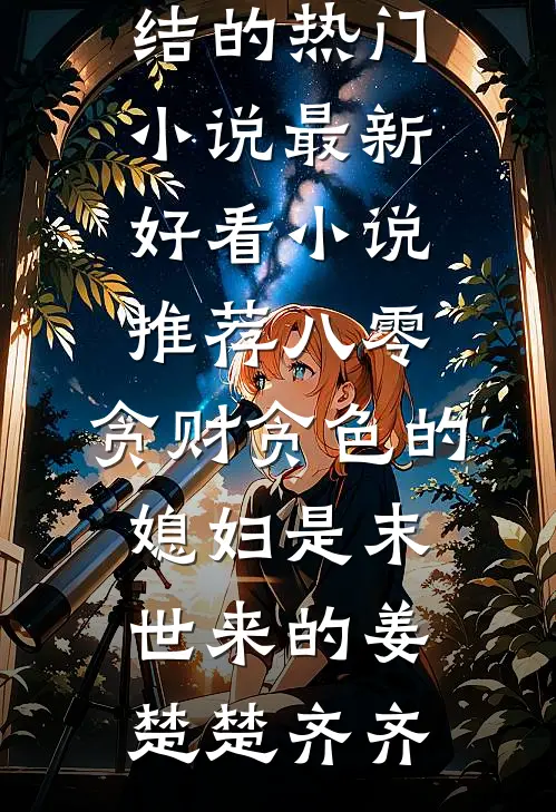八零：贪财贪色的媳妇是末世来的(姜楚楚齐齐)完结的热门小说_最新好看小说推荐八零：贪财贪色的媳妇是末世来的(姜楚楚齐齐)