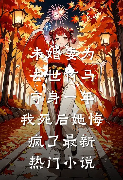 未婚妻为去世竹马守身一年，我死后她悔疯了最新热门小说