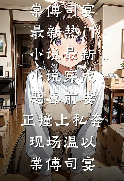 穿成恶毒前妻，正撞上私奔现场(温以棠傅司宴)最新热门小说_最新小说穿成恶毒前妻，正撞上私奔现场温以棠傅司宴