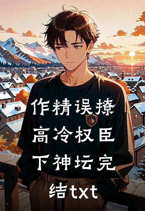 作精误撩：高冷权臣下神坛完结txt