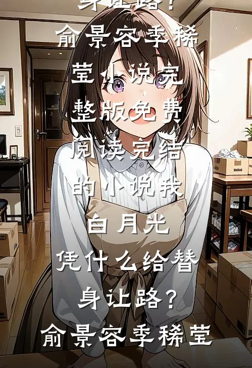 我，白月光，凭什么给替身让路？俞景容季稀莹小说完整版免费阅读_完结的小说我，白月光，凭什么给替身让路？(俞景容季稀莹)