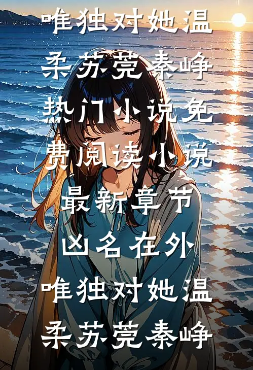 凶名在外，唯独对她温柔苏莞秦峥热门小说免费阅读_小说最新章节凶名在外，唯独对她温柔(苏莞秦峥)