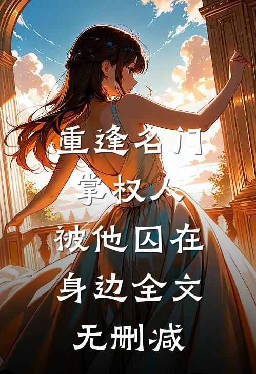 重逢名门掌权人，被他囚在身边全文无删减