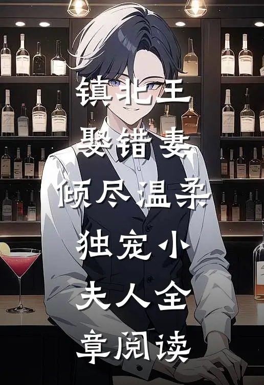 镇北王娶错妻，倾尽温柔独宠小夫人全章阅读