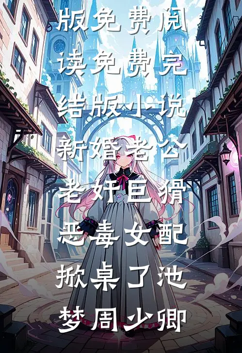 新婚老公老奸巨猾，恶毒女配掀桌了池梦周少卿完整版免费阅读_免费完结版小说新婚老公老奸巨猾，恶毒女配掀桌了(池梦周少卿)