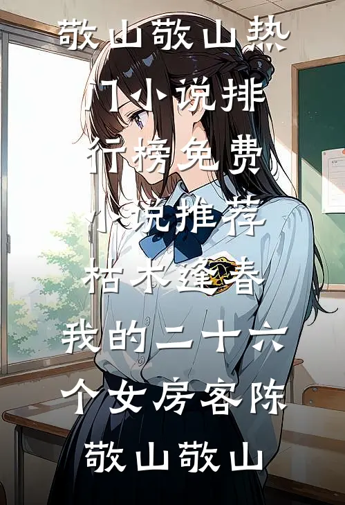 枯木逢春，我的二十六个女房客(陈敬山敬山)热门小说排行榜_免费小说推荐枯木逢春，我的二十六个女房客陈敬山敬山