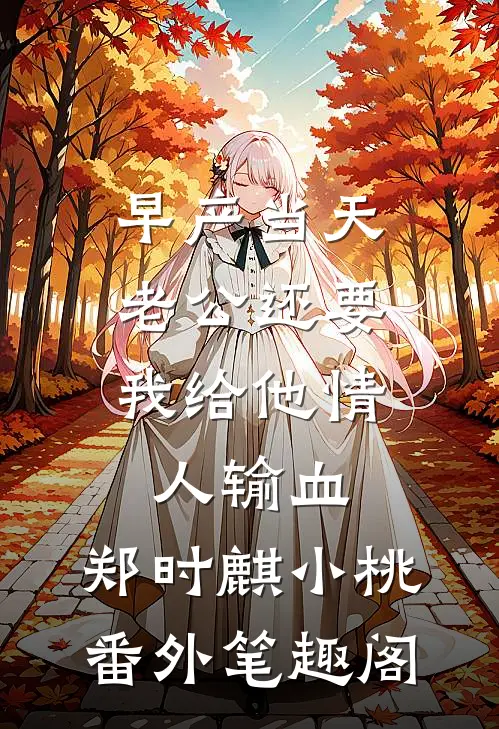 早产当天，老公还要我给他情人输血：郑时麒小桃番外笔趣阁