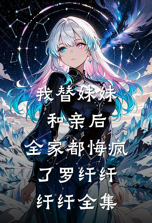 我替妹妹和亲后，全家都悔疯了罗纤纤纤纤 全集
