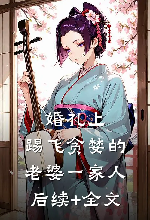 婚礼上，踢飞贪婪的老婆一家人后续+全文
