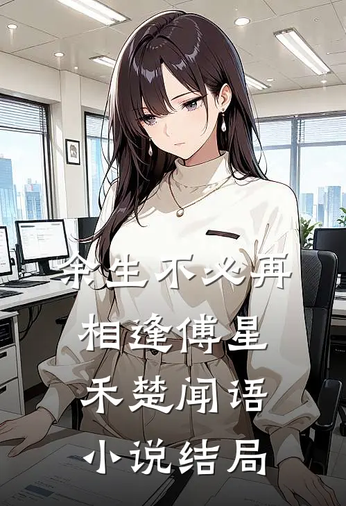 余生不必再相逢傅星禾楚闻语小说结局