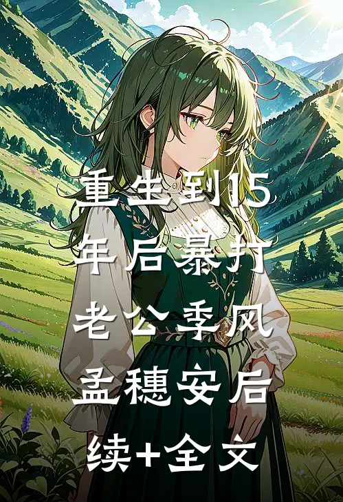 重生到15年后暴打老公季风孟穗安后续+全文