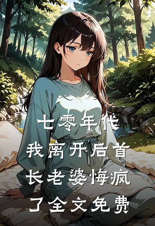 七零年代，我离开后首长老婆悔疯了全文免费