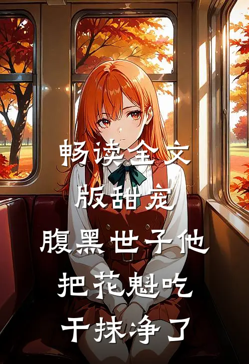 畅读全文版甜宠：腹黑世子他把花魁吃干抹净了