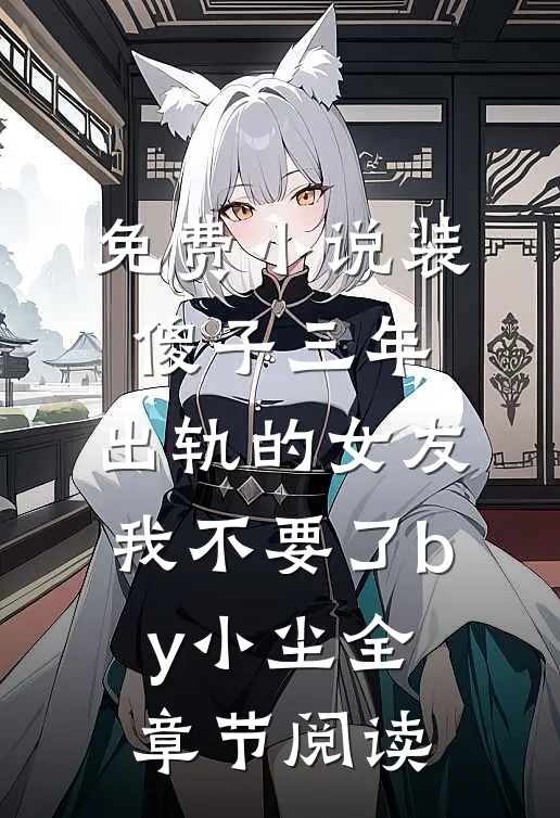 免费小说装傻子三年，出轨的女友我不要了by小尘全章节阅读