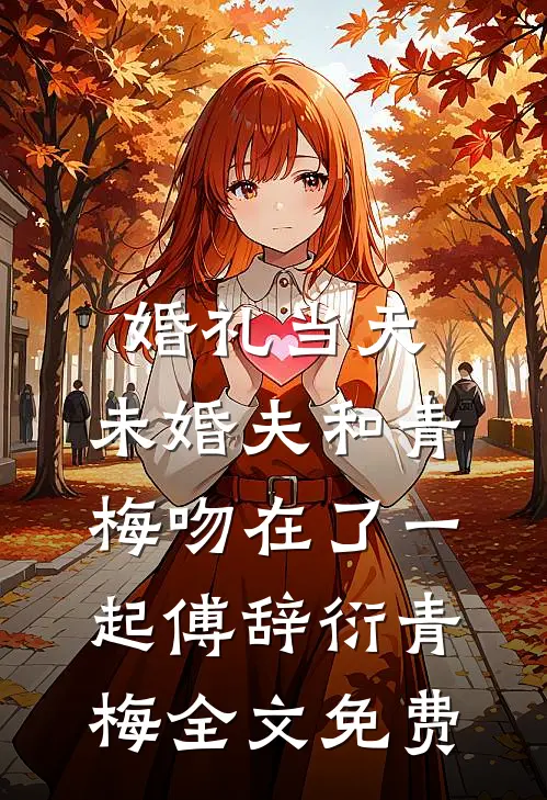 婚礼当天，未婚夫和青梅吻在了一起傅辞衍青梅全文免费