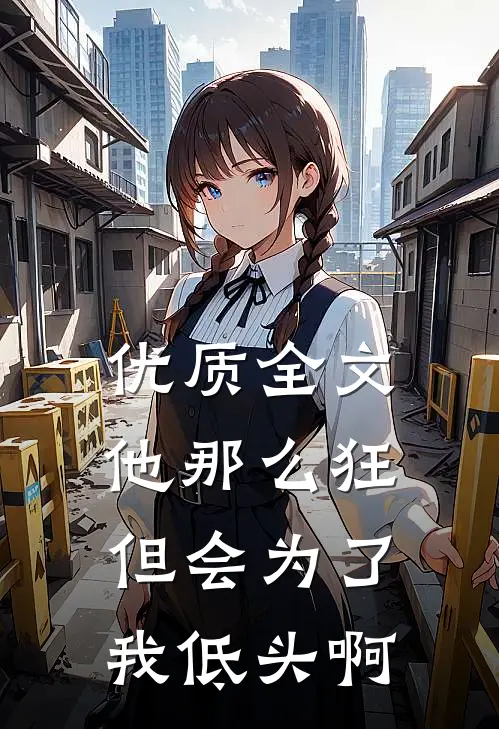 优质全文他那么狂，但会为了我低头啊