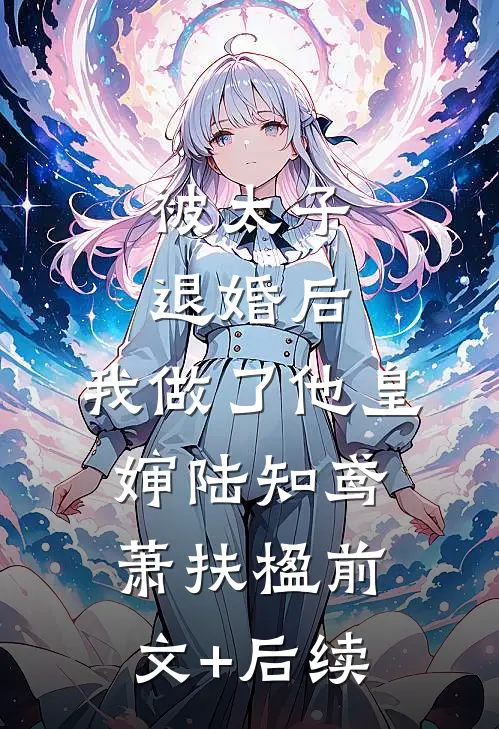 被太子退婚后，我做了他皇婶陆知鸢萧扶楹前文+后续