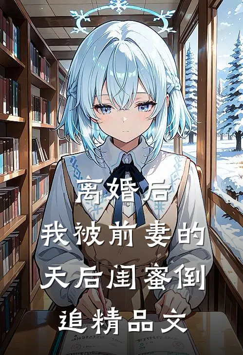 离婚后：我被前妻的天后闺蜜倒追精品文