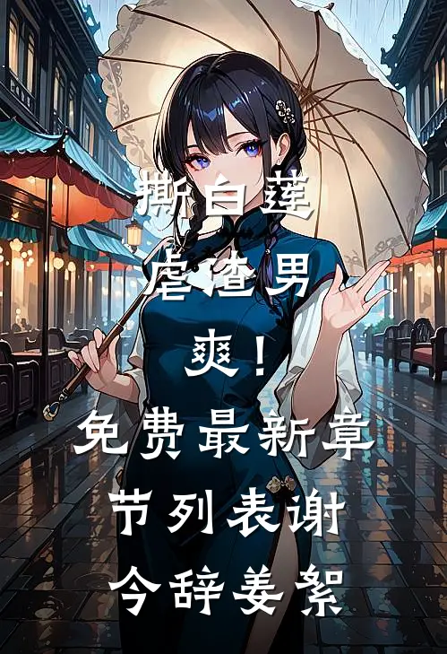 撕白莲，虐渣男，爽！免费最新章节列表谢今辞姜絮