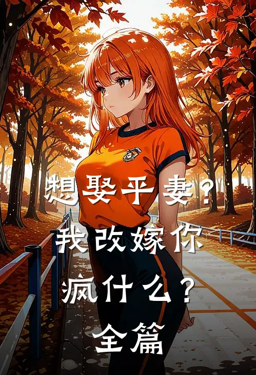 想娶平妻？我改嫁你疯什么？全篇