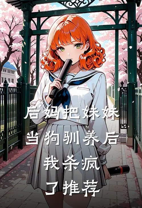 后妈把妹妹当狗驯养后,我杀疯了推荐阅读