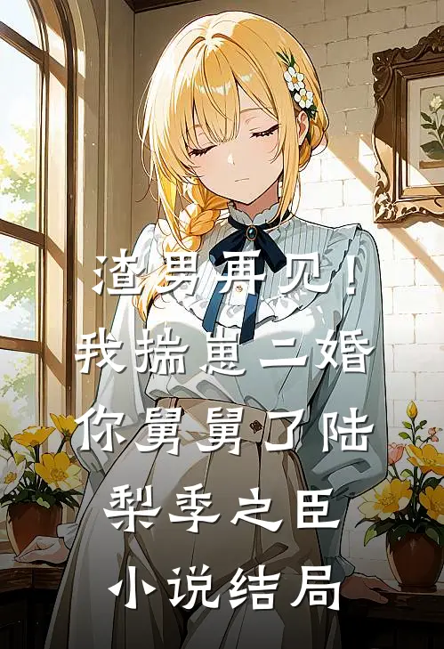 渣男再见！我揣崽二婚你舅舅了陆梨季之臣小说结局