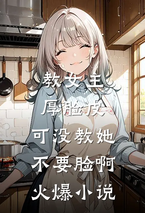 教女主厚脸皮，可没教她不要脸啊火爆小说